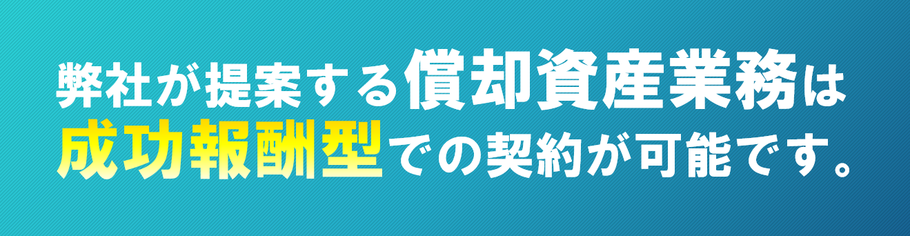 弊社で提案する償却資産業務は成功報酬型での契約が可能です。